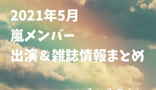 【随時更新】2021年5月の嵐メンバー出演・雑誌情報まとめ！
